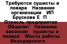 Требуются сушисты и повара › Название организации ­ ИП Брускова Е. П. › Отрасль предприятия ­ Общепит › Название вакансии ­ сушисты и повара › Место работы ­ Володарского, 25 › Подчинение ­ управляющему - Оренбургская обл., Оренбург г. Работа » Вакансии   . Оренбургская обл.